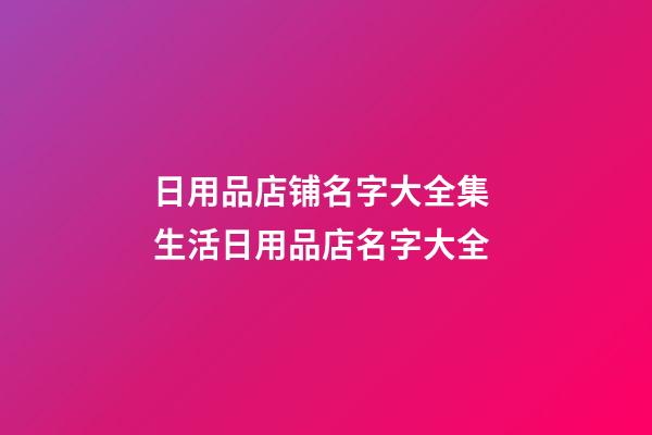 日用品店铺名字大全集 生活日用品店名字大全